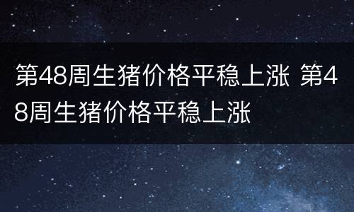 第48周生猪价格平稳上涨 第48周生猪价格平稳上涨