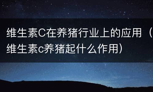 维生素C在养猪行业上的应用（维生素c养猪起什么作用）