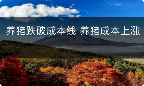 养猪跌破成本线 养猪成本上涨