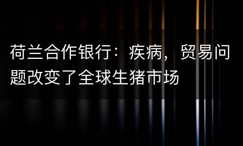 荷兰合作银行：疾病，贸易问题改变了全球生猪市场
