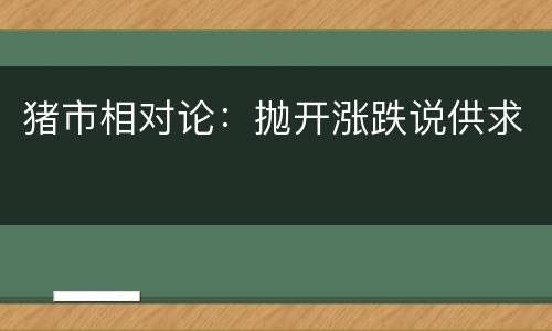 猪市相对论：抛开涨跌说供求