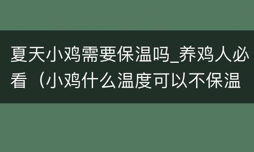 夏天小鸡需要保温吗_养鸡人必看（小鸡什么温度可以不保温）