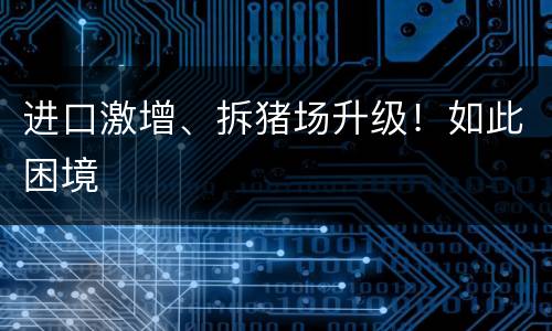 进口激增、拆猪场升级！如此困境