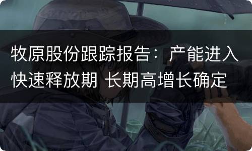 牧原股份跟踪报告：产能进入快速释放期 长期高增长确定