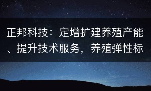 正邦科技：定增扩建养殖产能、提升技术服务，养殖弹性标的