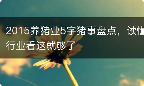 2015养猪业5字猪事盘点，读懂行业看这就够了