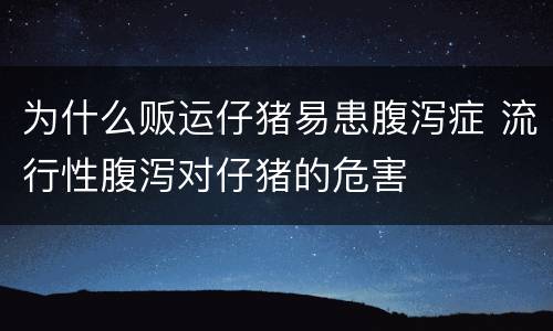 为什么贩运仔猪易患腹泻症 流行性腹泻对仔猪的危害