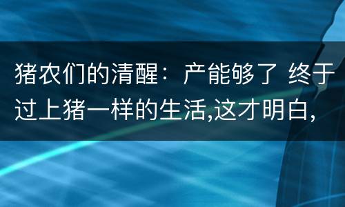 猪农们的清醒：产能够了 终于过上猪一样的生活,这才明白,猪也不容易