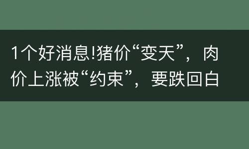 1个好消息!猪价“变天”，肉价上涨被“约束”，要跌回白菜价?