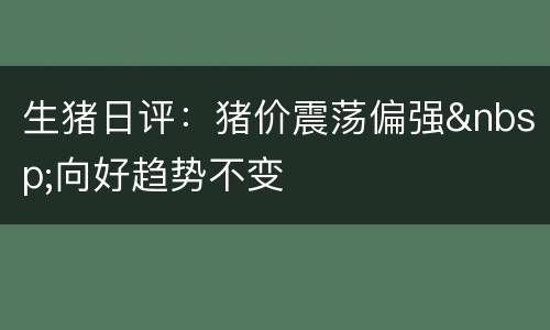 生猪日评：猪价震荡偏强&nbsp;向好趋势不变
