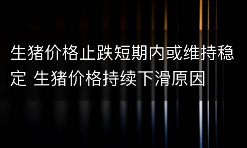 生猪价格止跌短期内或维持稳定 生猪价格持续下滑原因