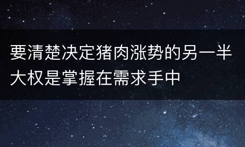 要清楚决定猪肉涨势的另一半大权是掌握在需求手中