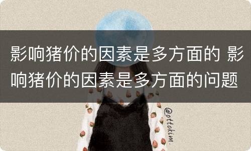 影响猪价的因素是多方面的 影响猪价的因素是多方面的问题