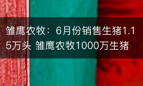 雏鹰农牧：6月份销售生猪1.15万头 雏鹰农牧1000万生猪