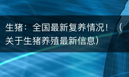 生猪：全国最新复养情况！（关于生猪养殖最新信息）