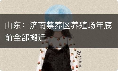 山东：济南禁养区养殖场年底前全部搬迁