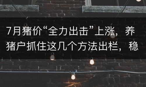 7月猪价“全力出击”上涨，养猪户抓住这几个方法出栏，稳！