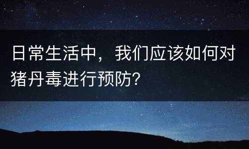 日常生活中，我们应该如何对猪丹毒进行预防？