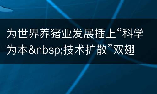 为世界养猪业发展插上“科学为本&nbsp;技术扩散”双翅