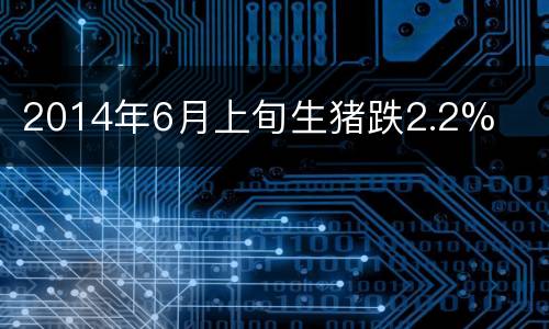 2014年6月上旬生猪跌2.2%