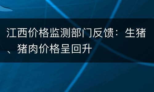 江西价格监测部门反馈：生猪、猪肉价格呈回升
