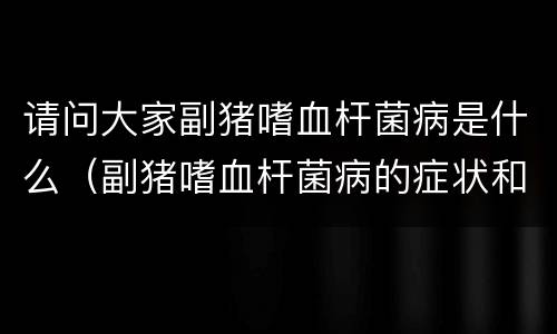 请问大家副猪嗜血杆菌病是什么（副猪嗜血杆菌病的症状和病理变化）