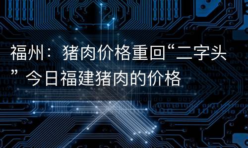 福州：猪肉价格重回“二字头” 今日福建猪肉的价格