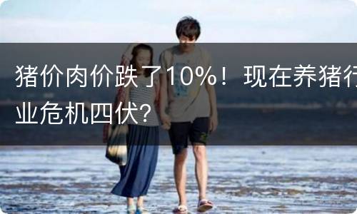猪价肉价跌了10%！现在养猪行业危机四伏？