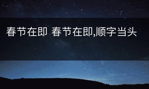 春节在即 春节在即,顺字当头