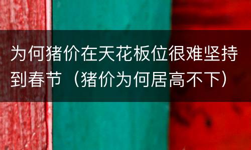 为何猪价在天花板位很难坚持到春节（猪价为何居高不下）