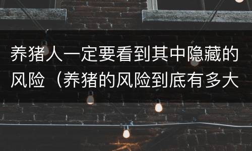 养猪人一定要看到其中隐藏的风险（养猪的风险到底有多大）