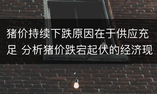 猪价持续下跌原因在于供应充足 分析猪价跌宕起伏的经济现象