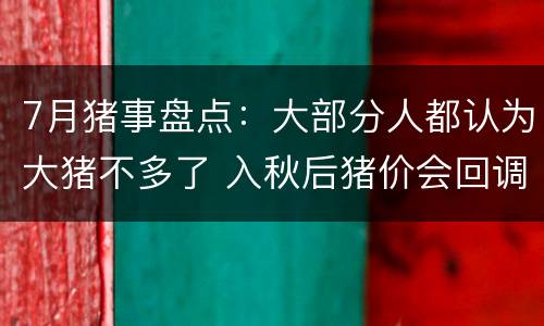 7月猪事盘点：大部分人都认为大猪不多了 入秋后猪价会回调