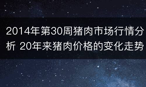 2014年第30周猪肉市场行情分析 20年来猪肉价格的变化走势