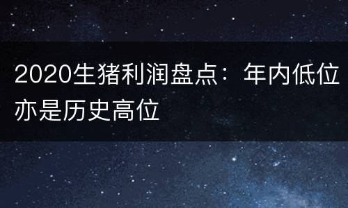2020生猪利润盘点：年内低位亦是历史高位