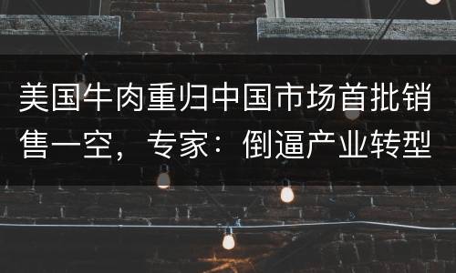 美国牛肉重归中国市场首批销售一空，专家：倒逼产业转型升级