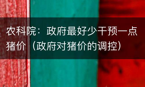 农科院：政府最好少干预一点猪价（政府对猪价的调控）