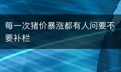 每一次猪价暴涨都有人问要不要补栏