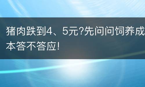 猪肉跌到4、5元?先问问饲养成本答不答应!