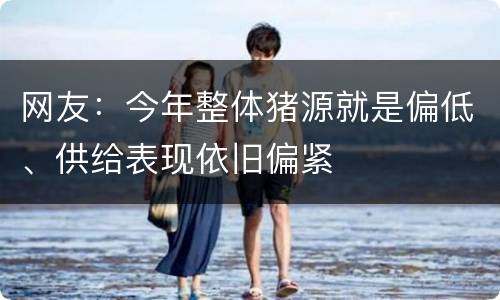 网友：今年整体猪源就是偏低、供给表现依旧偏紧