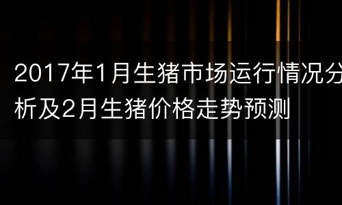 2017年1月生猪市场运行情况分析及2月生猪价格走势预测