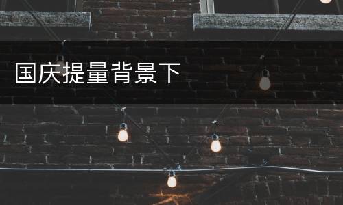 国庆提量背景下