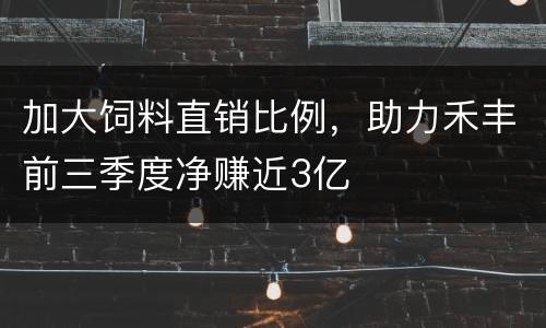 加大饲料直销比例，助力禾丰前三季度净赚近3亿