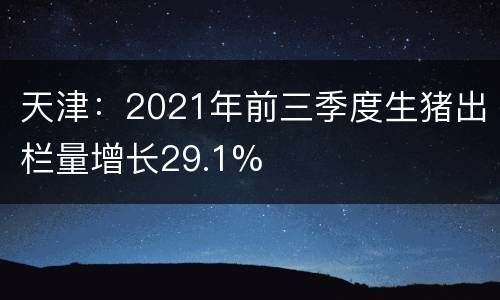 天津：2021年前三季度生猪出栏量增长29.1%