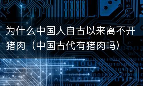 为什么中国人自古以来离不开猪肉（中国古代有猪肉吗）