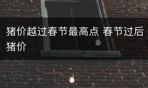 猪价越过春节最高点 春节过后猪价