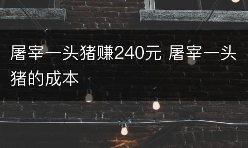 屠宰一头猪赚240元 屠宰一头猪的成本