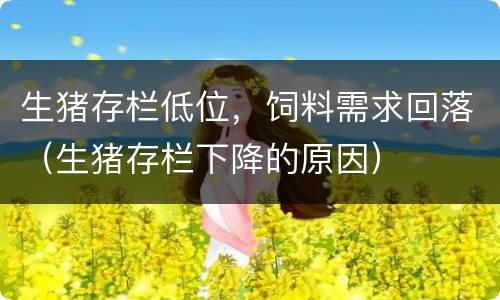 生猪存栏低位，饲料需求回落（生猪存栏下降的原因）