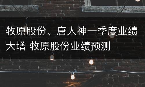 牧原股份、唐人神一季度业绩大增 牧原股份业绩预测