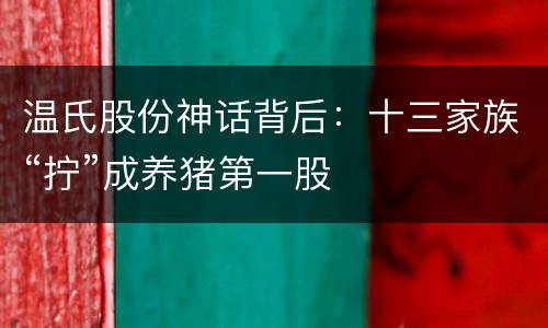温氏股份神话背后：十三家族“拧”成养猪第一股